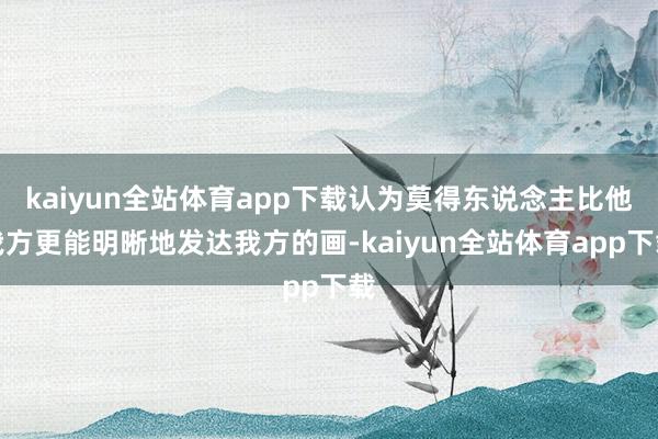 kaiyun全站体育app下载认为莫得东说念主比他我方更能明晰地发达我方的画-kaiyun全站体育app下载