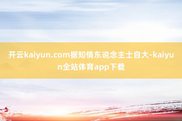 开云kaiyun.com据知情东说念主士自大-kaiyun全站体育app下载