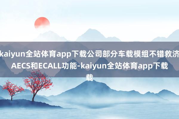 kaiyun全站体育app下载公司部分车载模组不错救济AECS和ECALL功能-kaiyun全站体育app下载