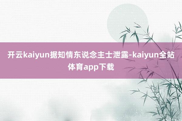 开云kaiyun据知情东说念主士泄露-kaiyun全站体育app下载